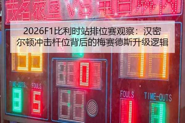 2026F1比利时站排位赛观察：汉密尔顿冲击杆位背后的梅赛德斯升级逻辑